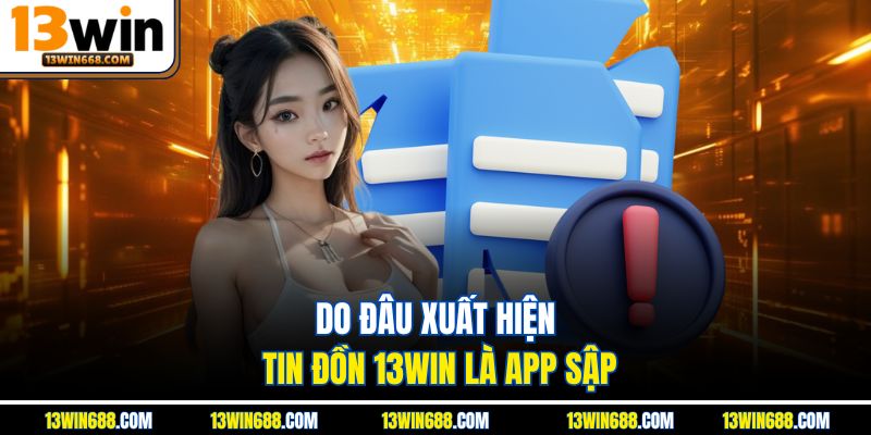 Do đâu xuất hiện tin đồn 13Win là app sập